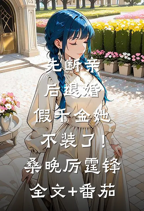 先断亲，后退婚，假千金她不装了！桑晚厉霆锋全文+番茄