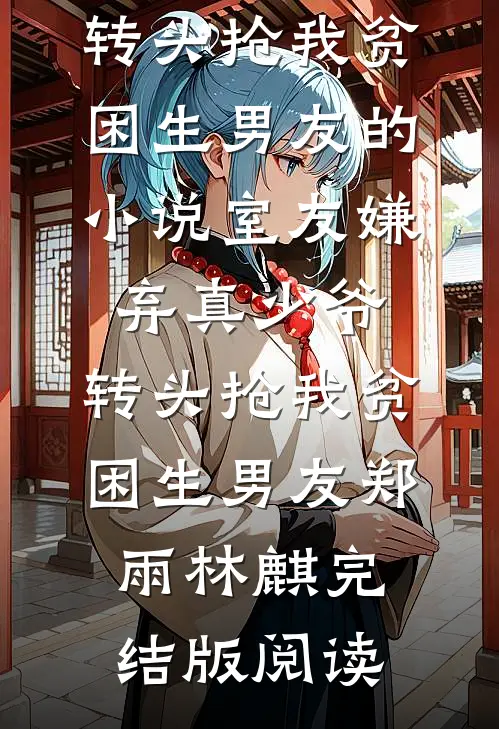 室友嫌弃真少爷，转头抢我贫困生男友的小说室友嫌弃真少爷，转头抢我贫困生男友郑雨林麒完结版阅读