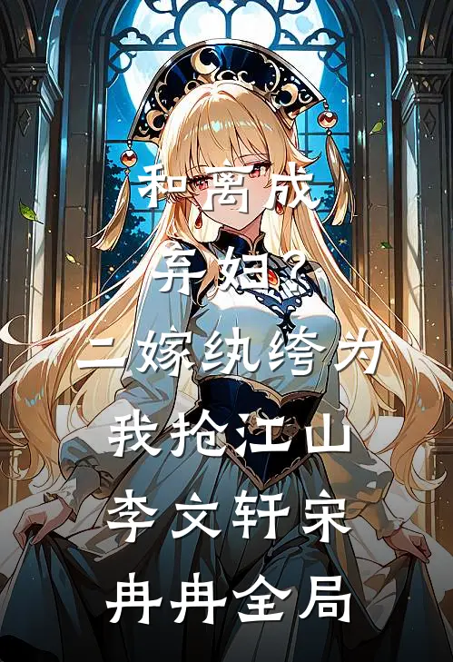 和离成弃妇？二嫁纨绔为我抢江山李文轩宋冉冉全局