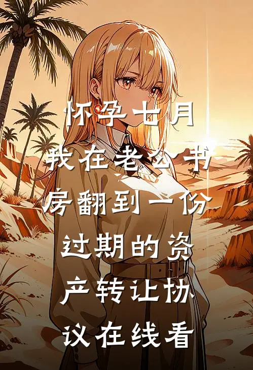 怀孕七月，我在老公书房翻到一份过期的资产转让协议在线看