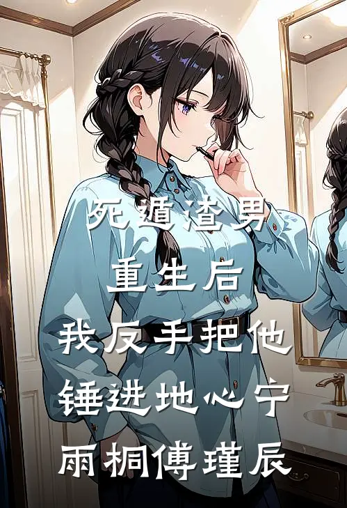 死遁渣男重生后，我反手把他锤进地心宁雨桐傅瑾辰
