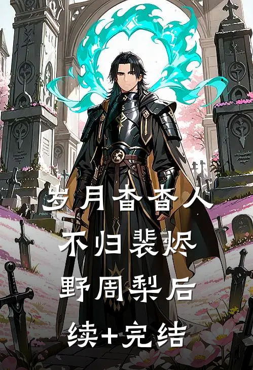 岁月杳杳人不归裴烬野周梨后续+完结