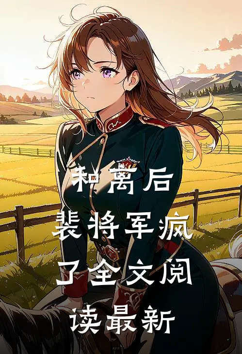 和离后，裴将军疯了全文阅读最新