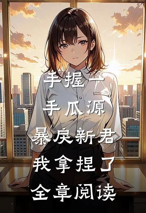 手握一手瓜源，暴戾新君我拿捏了全章阅读