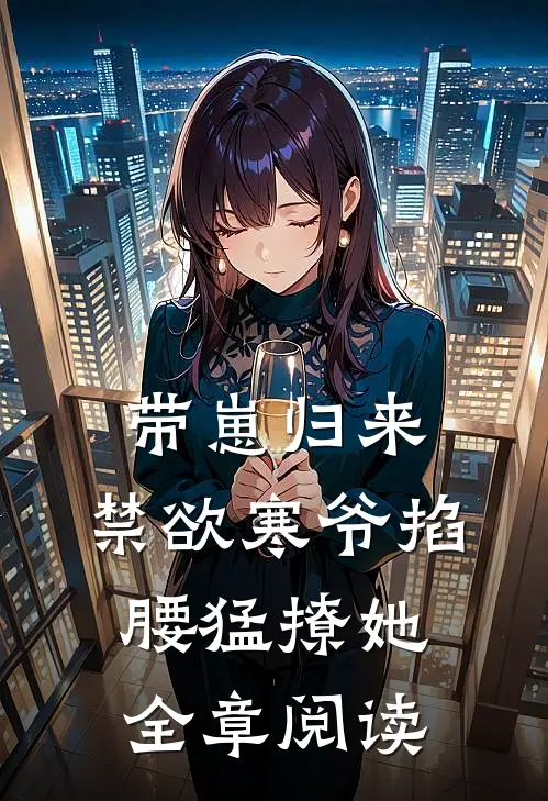 带崽归来，禁欲寒爷掐腰猛撩她全章阅读