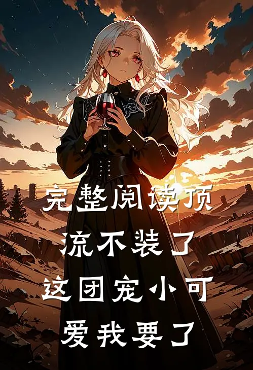 完整阅读顶流不装了，这团宠小可爱我要了