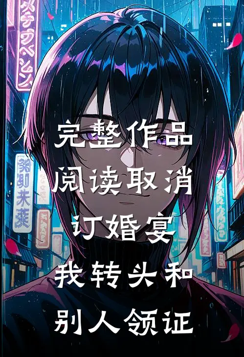 完整作品阅读取消订婚宴，我转头和别人领证