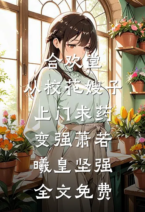 合欢堂，从校花嫂子上门求药变强萧若曦皇坚强全文免费