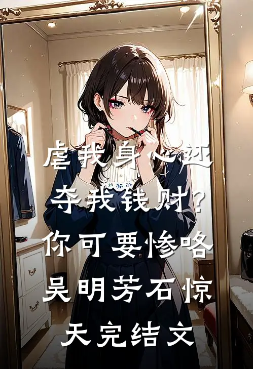 虐我身心还夺我钱财？你可要惨咯吴明芳石惊天完结文