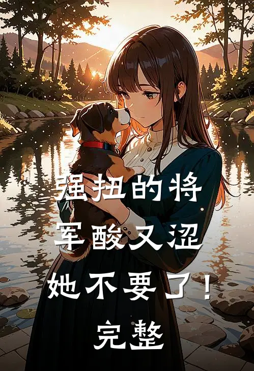 强扭的将军酸又涩，她不要了！完整