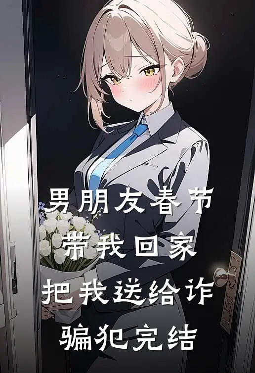 男朋友春节带我回家，把我送给诈骗犯完结