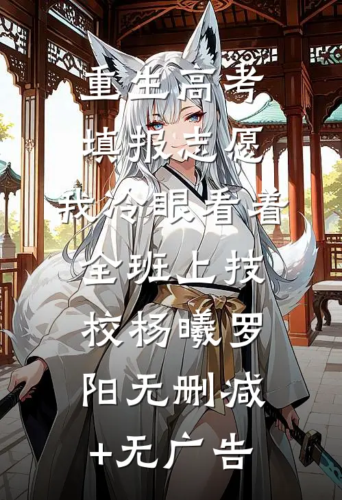 重生高考填报志愿：我冷眼看着全班上技校杨曦罗阳无删减+无广告
