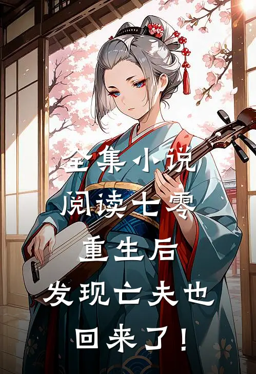 全集小说阅读七零：重生后，发现亡夫也回来了！