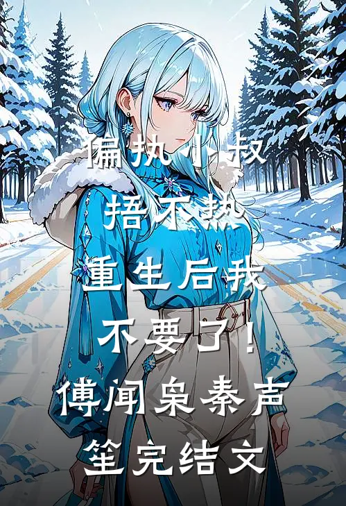 偏执小叔捂不热，重生后我不要了！傅闻枭秦声笙完结文