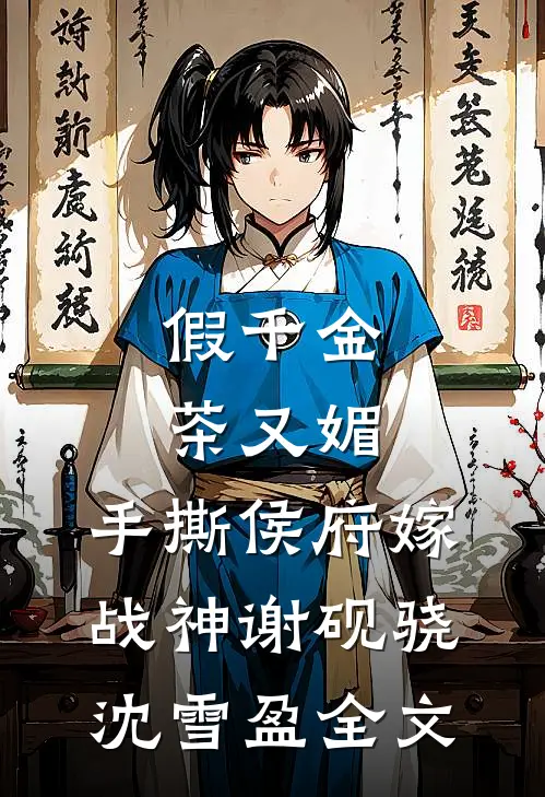 假千金茶又媚，手撕侯府嫁战神谢砚骁沈雪盈全文