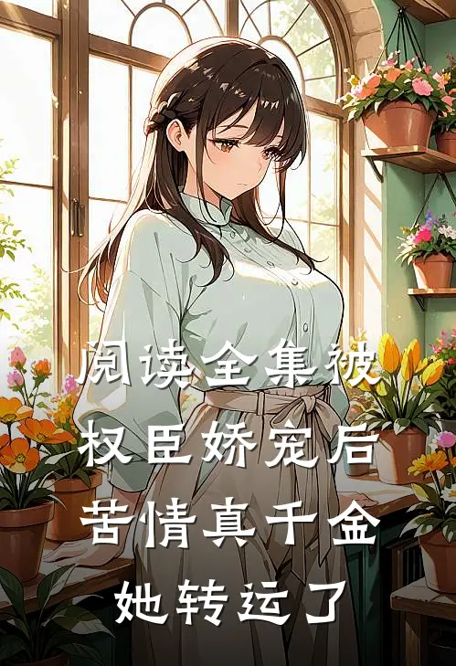 阅读全集被权臣娇宠后，苦情真千金她转运了