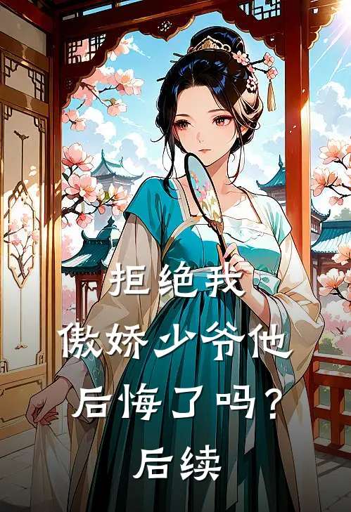 拒绝我，傲娇少爷他后悔了吗？后续