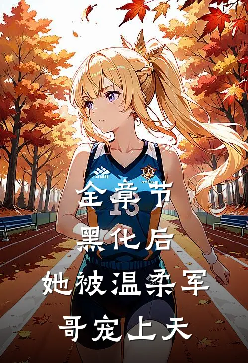 全章节黑化后，她被温柔军哥宠上天