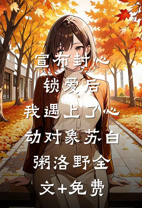 宣布封心锁爱后，我遇上了心动对象苏白粥洛野全文+免费