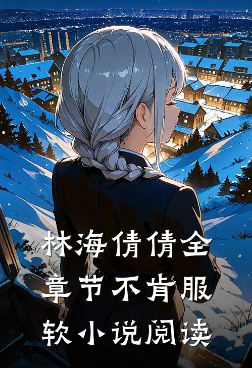 林海倩倩全章节_不肯服软小说阅读