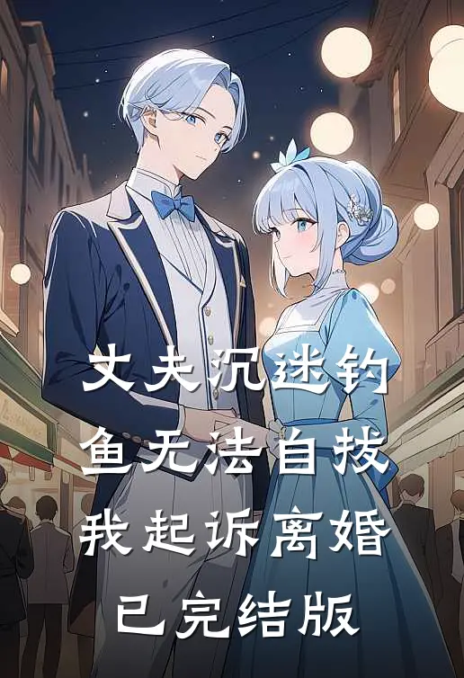 丈夫沉迷钓鱼无法自拔，我起诉离婚已完结版