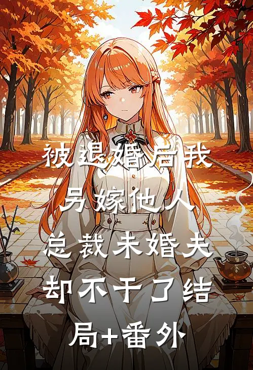 被退婚后我另嫁他人，总裁未婚夫却不干了结局+番外