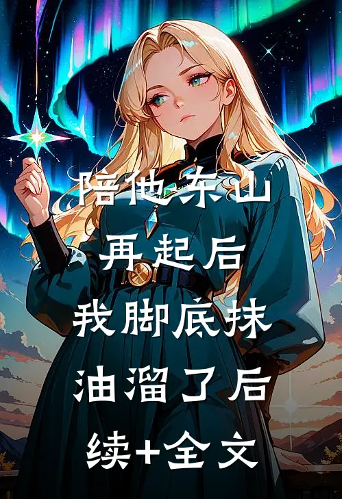 陪他东山再起后，我脚底抹油溜了后续+全文