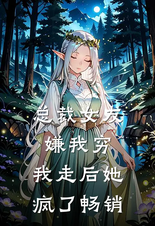 总裁女友嫌我穷，我走后她疯了畅销