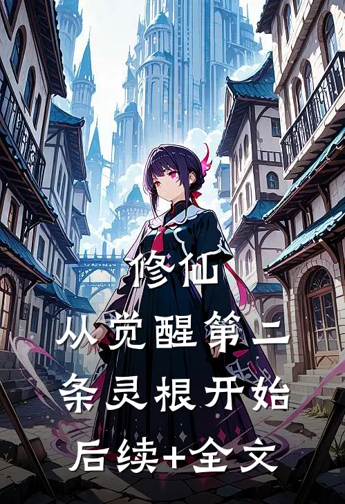 修仙：从觉醒第二条灵根开始后续+全文