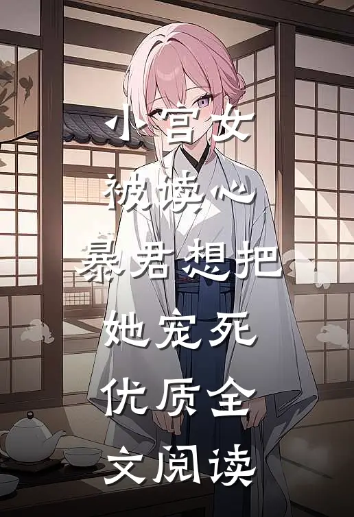 小宫女被读心，暴君想把她宠死优质全文阅读