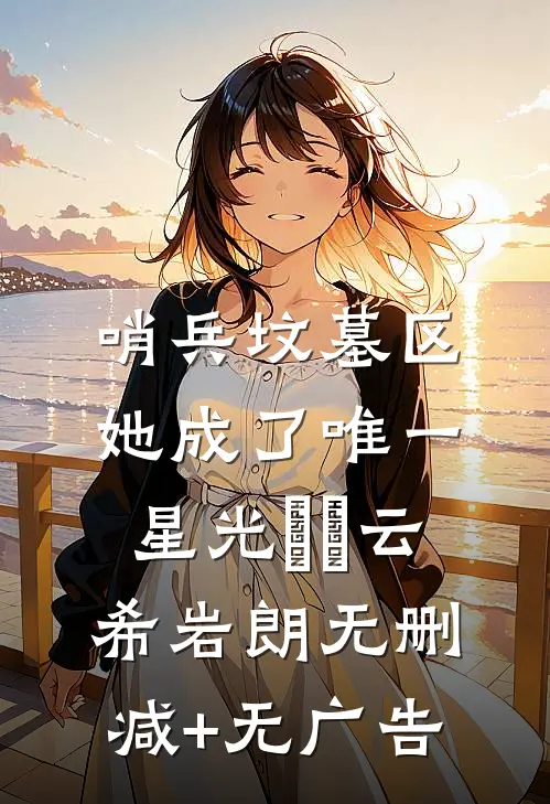 哨兵坟墓区，她成了唯一星光​​云希岩朗无删减+无广告