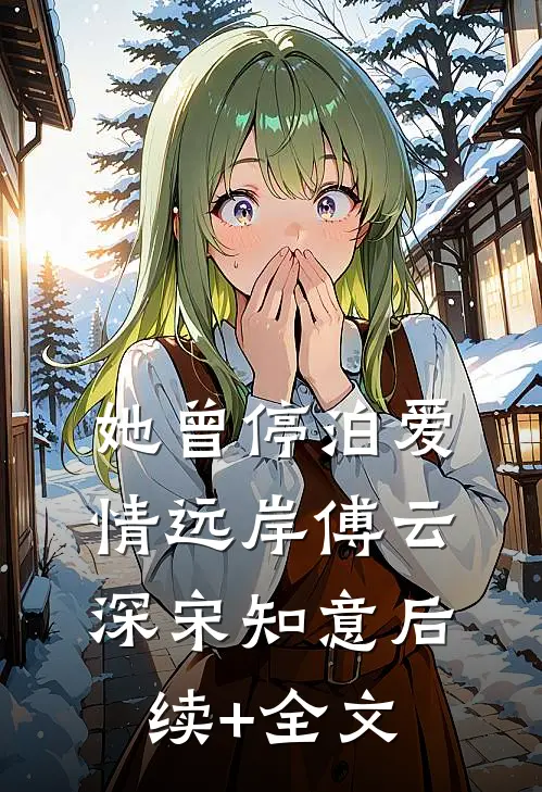她曾停泊爱情远岸傅云深宋知意后续+全文