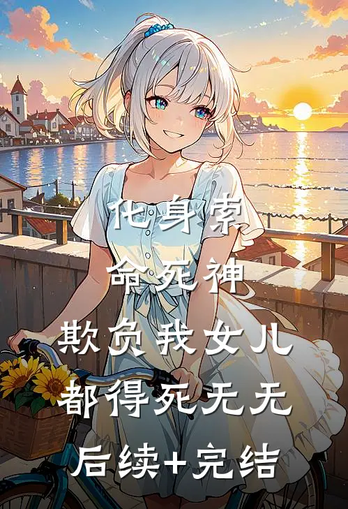 化身索命死神，欺负我女儿都得死无无后续+完结