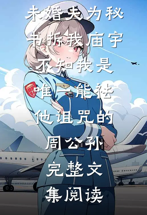 未婚夫为秘书拆我庙宇，不知我是唯一能祛他诅咒的周公孙完整文集阅读