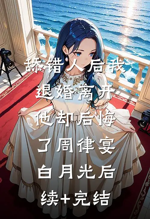 舔错人后我退婚离开，他却后悔了周律宴白月光后续+完结