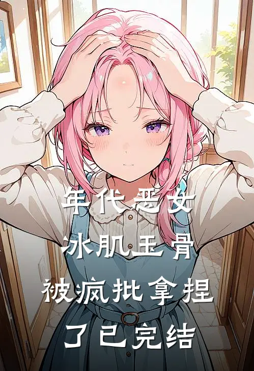 年代恶女冰肌玉骨，被疯批拿捏了已完结