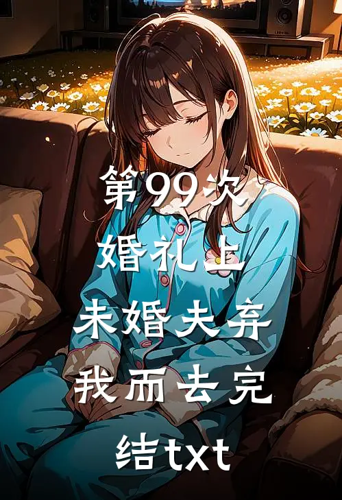 第99次婚礼上，未婚夫弃我而去完结txt