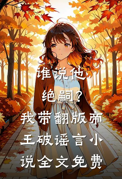 谁说他绝嗣？我带翻版帝王破谣言小说全文免费