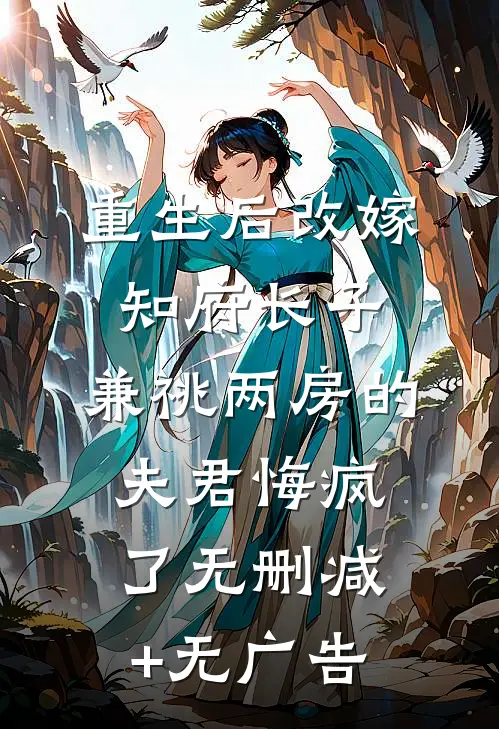 重生后改嫁知府长子，兼祧两房的夫君悔疯了无删减+无广告