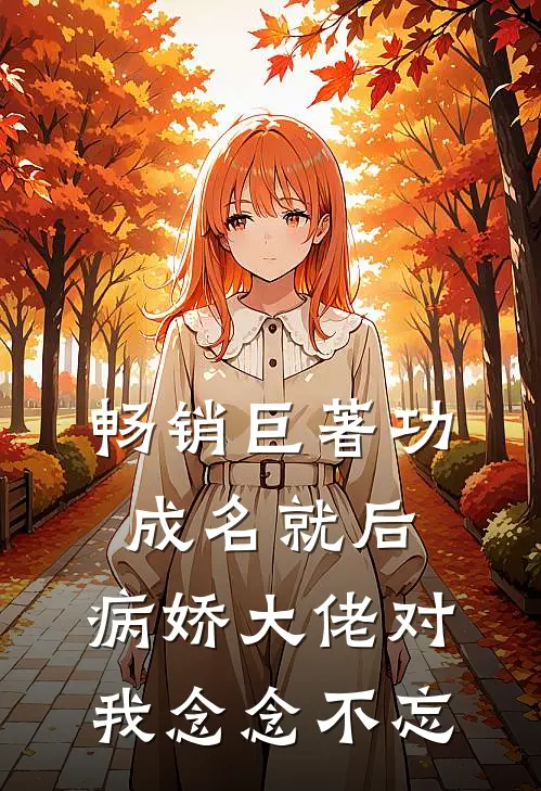 畅销巨著功成名就后，病娇大佬对我念念不忘