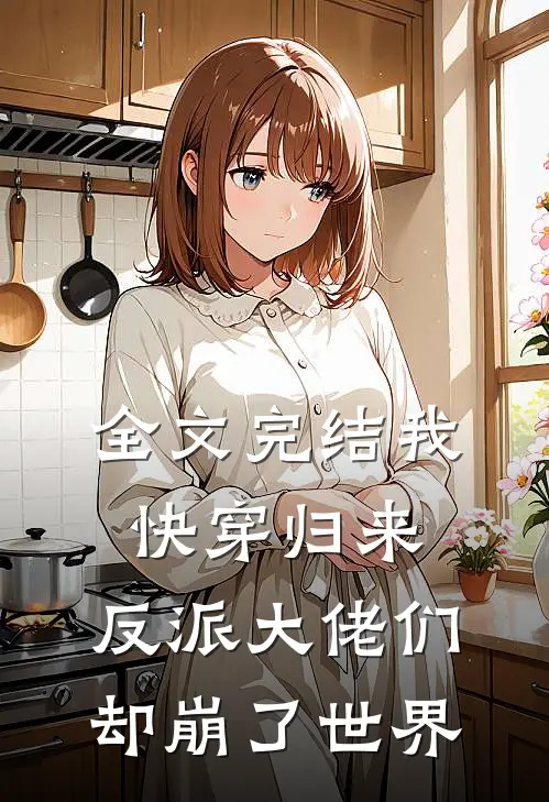 全文完结我快穿归来，反派大佬们却崩了世界