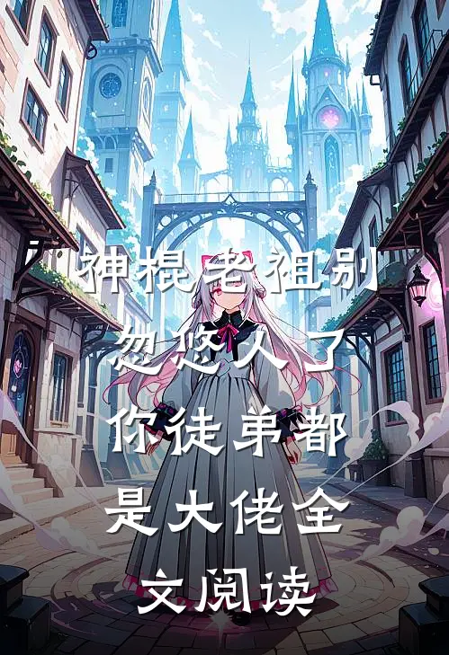神棍老祖别忽悠人了，你徒弟都是大佬全文阅读