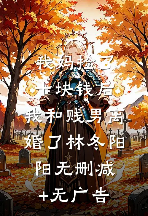 我妈捡了十块钱后，我和贱男离婚了林冬阳阳无删减+无广告