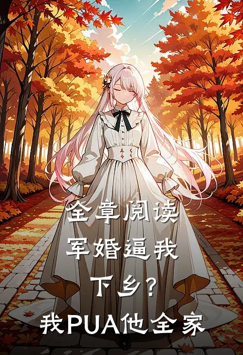全章阅读军婚逼我下乡?我PUA他全家