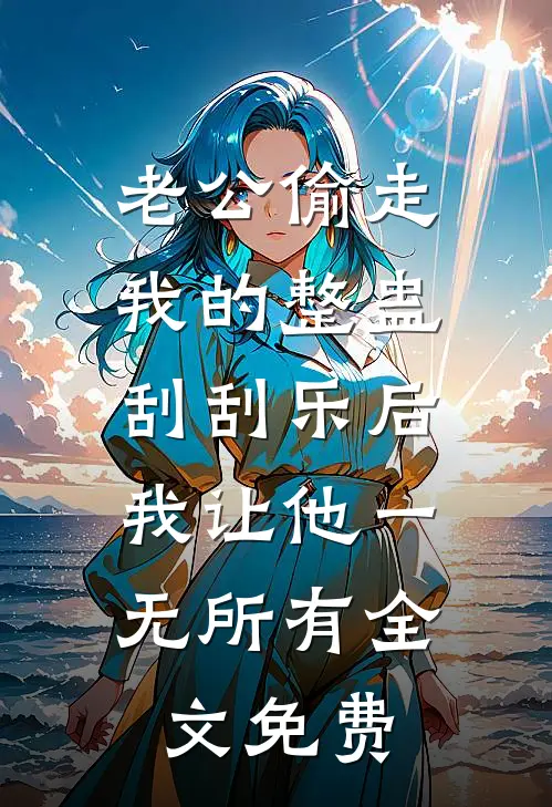 老公偷走我的整蛊刮刮乐后，我让他一无所有全文免费