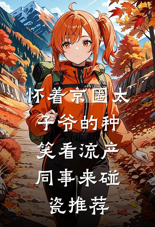怀着京圈太子爷的种，笑看流产同事来碰瓷推荐