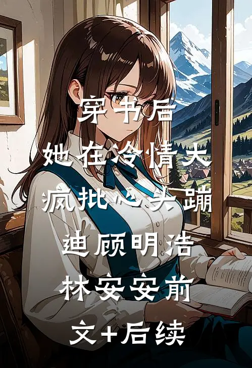 穿书后，她在冷情大疯批心头蹦迪顾明浩林安安前文+后续
