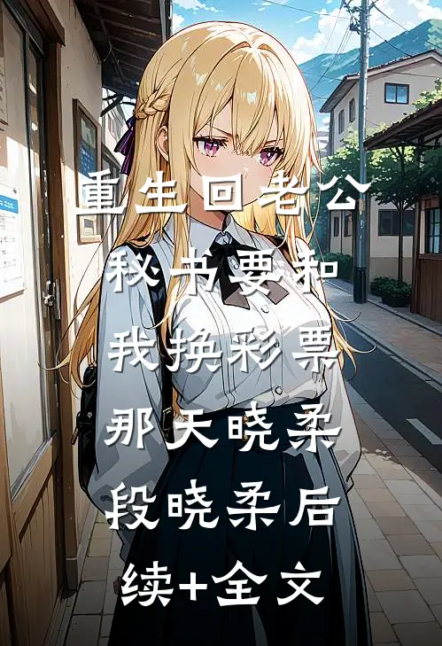 重生回老公秘书要和我换彩票那天晓柔段晓柔后续+全文