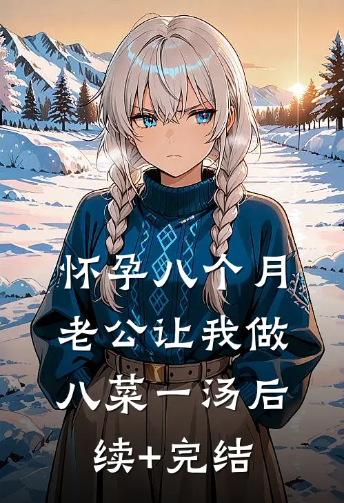 怀孕八个月，老公让我做八菜一汤后续+完结