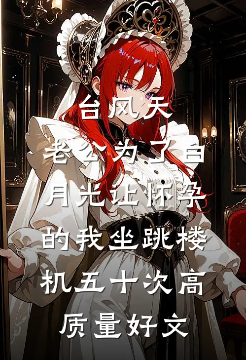 台风天，老公为了白月光让怀孕的我坐跳楼机五十次高质量好文